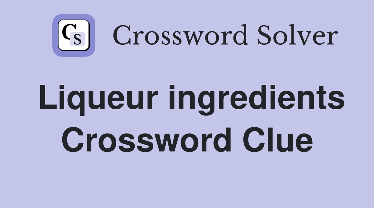 Liqueur ingredients Crossword Clue