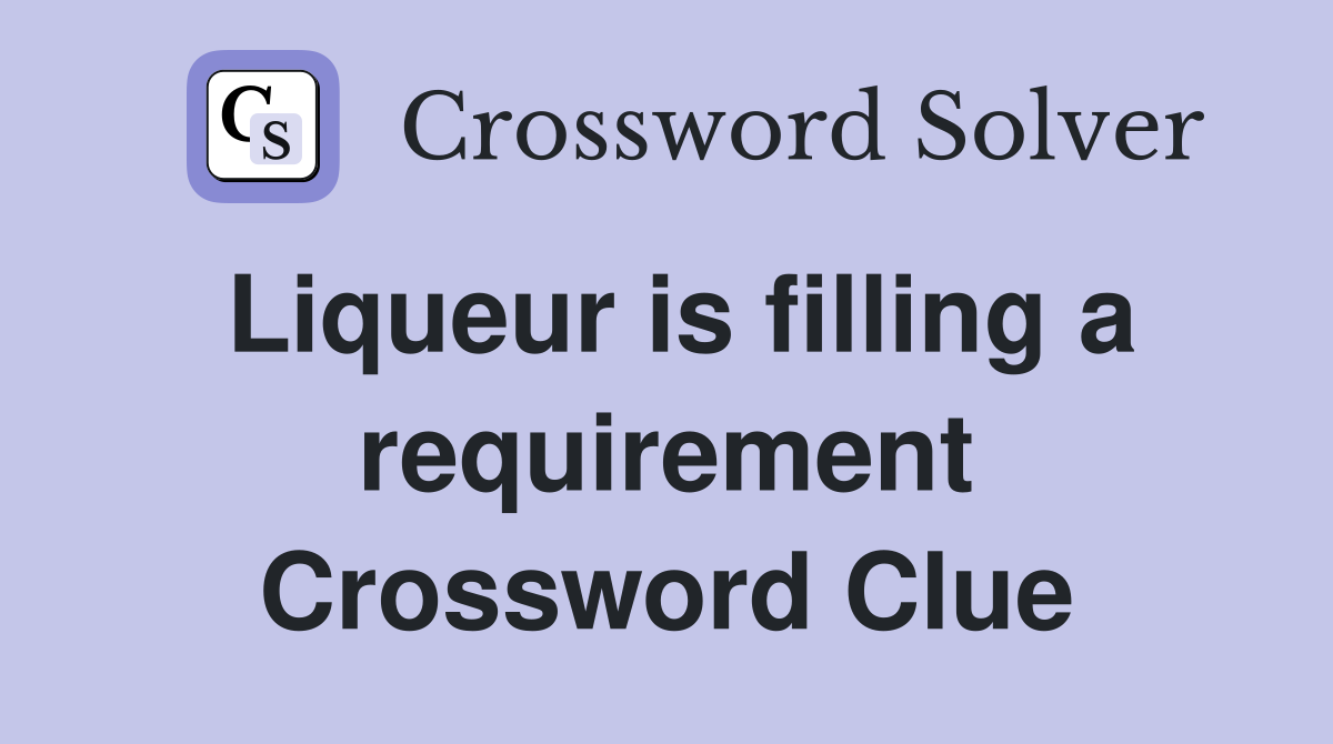 Liqueur is filling a requirement Crossword Clue