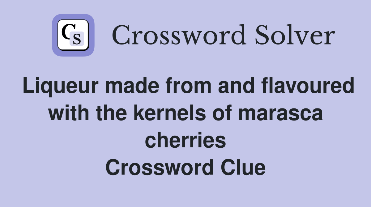 Liqueur made from and flavoured with the kernels of marasca cherries Crossword Clue