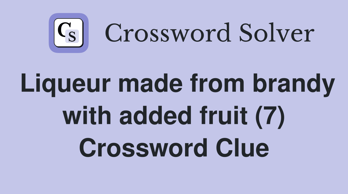 Liqueur made from brandy with added fruit (7) Crossword Clue