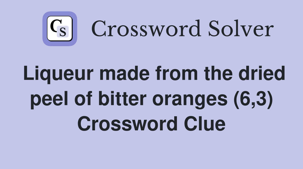 Liqueur made from the dried peel of bitter oranges (6,3) Crossword Clue