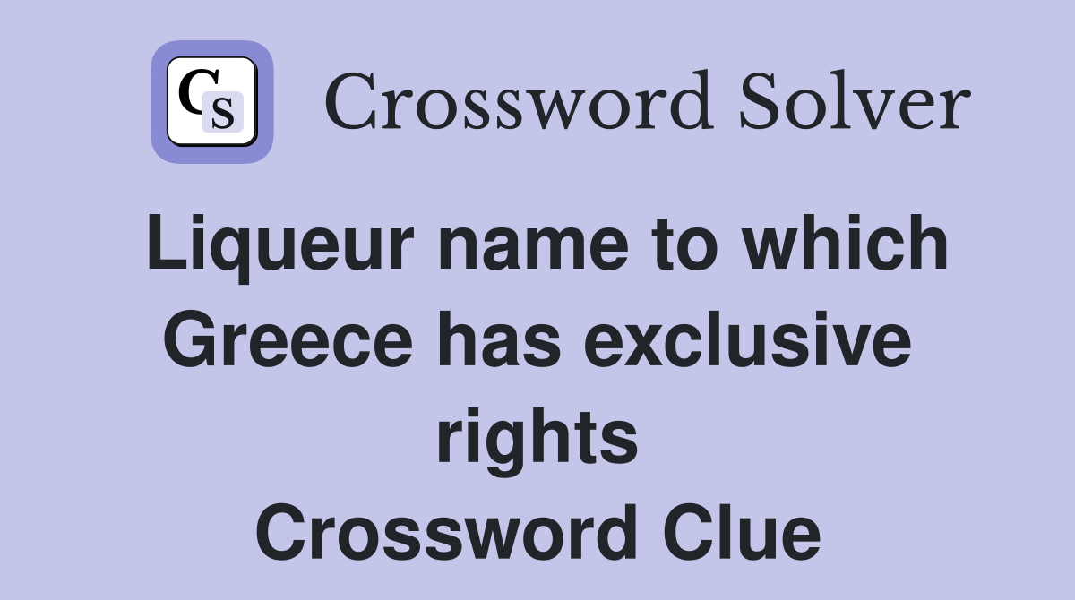 Liqueur name to which Greece has exclusive rights Crossword Clue
