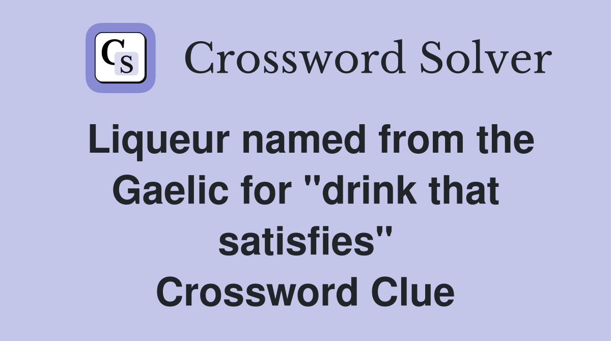 Liqueur named from the Gaelic for "drink that satisfies" Crossword Clue