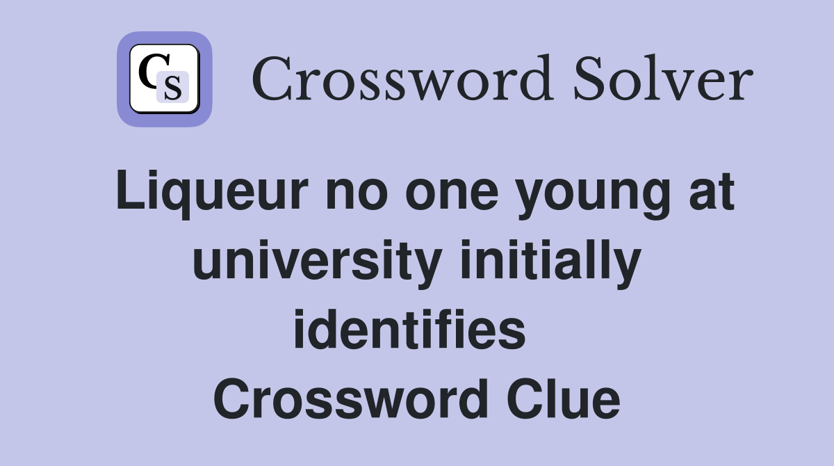 Liqueur no one young at university initially identifies  Crossword Clue