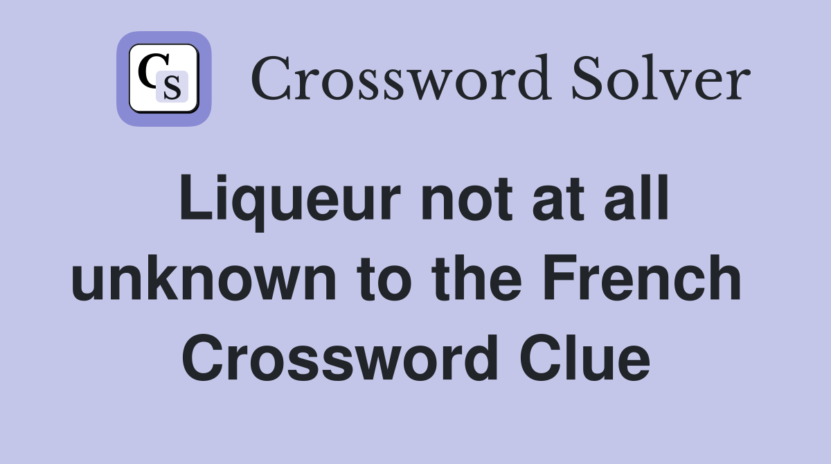 Liqueur not at all unknown to the French  Crossword Clue