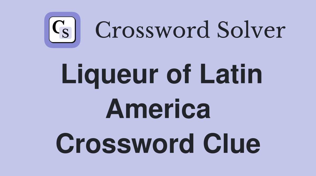 Liqueur of Latin America Crossword Clue