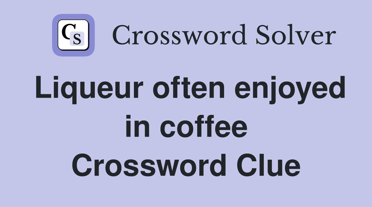 Liqueur often enjoyed in coffee Crossword Clue