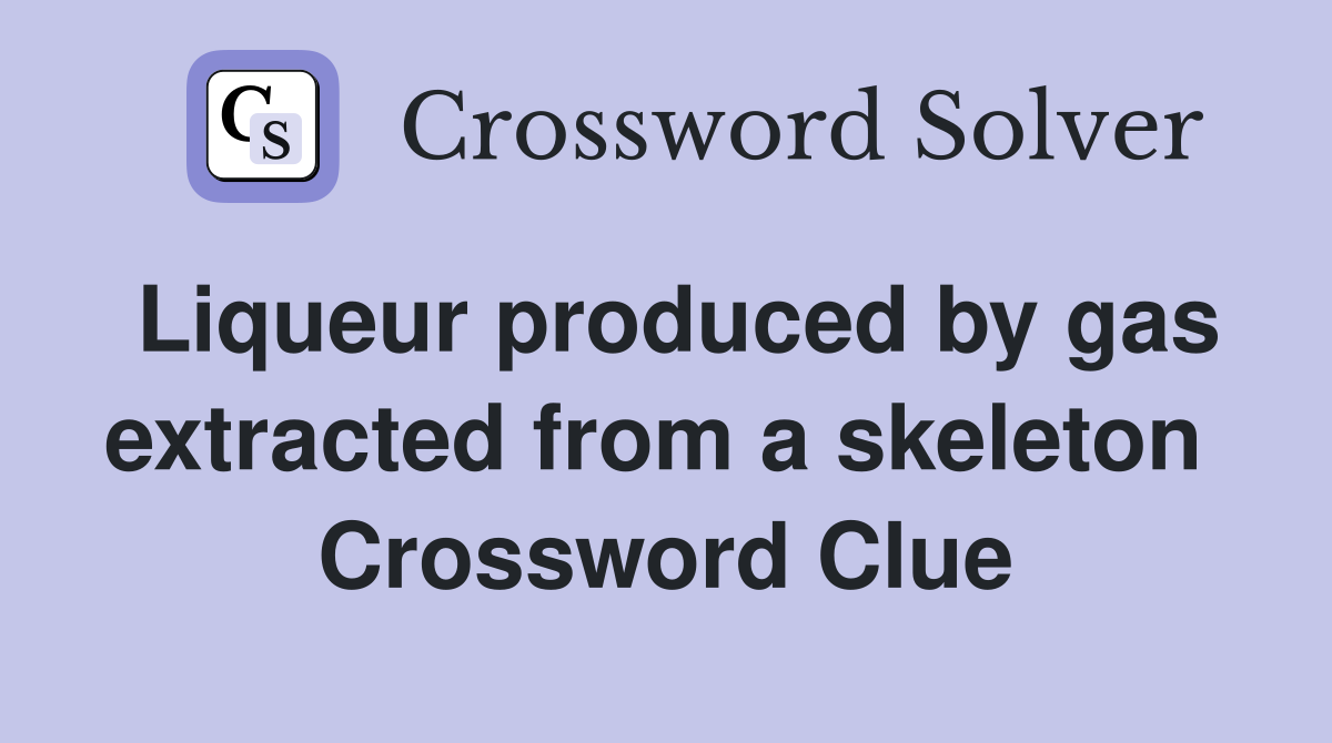 Liqueur produced by gas extracted from a skeleton  Crossword Clue