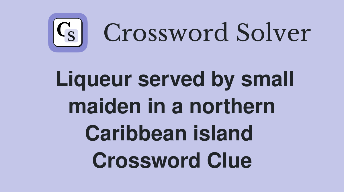 Liqueur served by small maiden in a northern Caribbean island  Crossword Clue