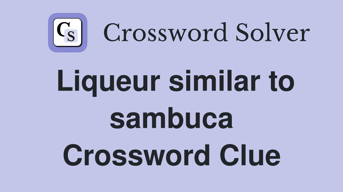 Liqueur similar to sambuca Crossword Clue