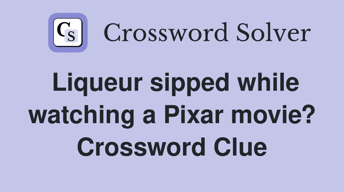 Liqueur sipped while watching a Pixar movie? Crossword Clue