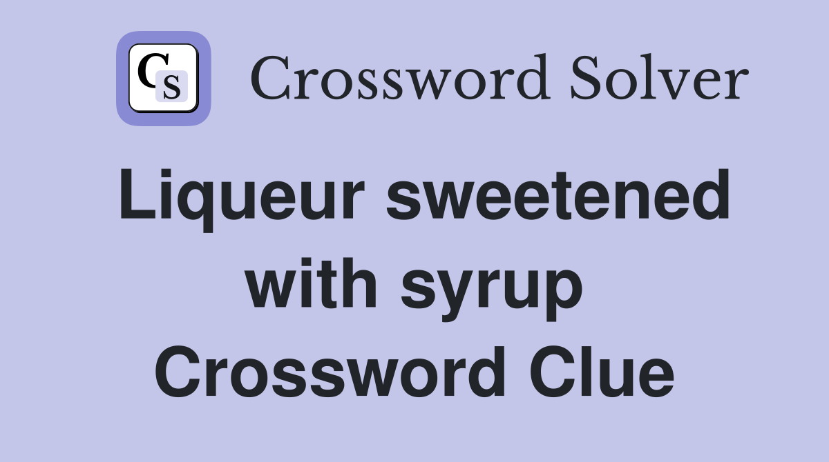 Liqueur sweetened with syrup Crossword Clue