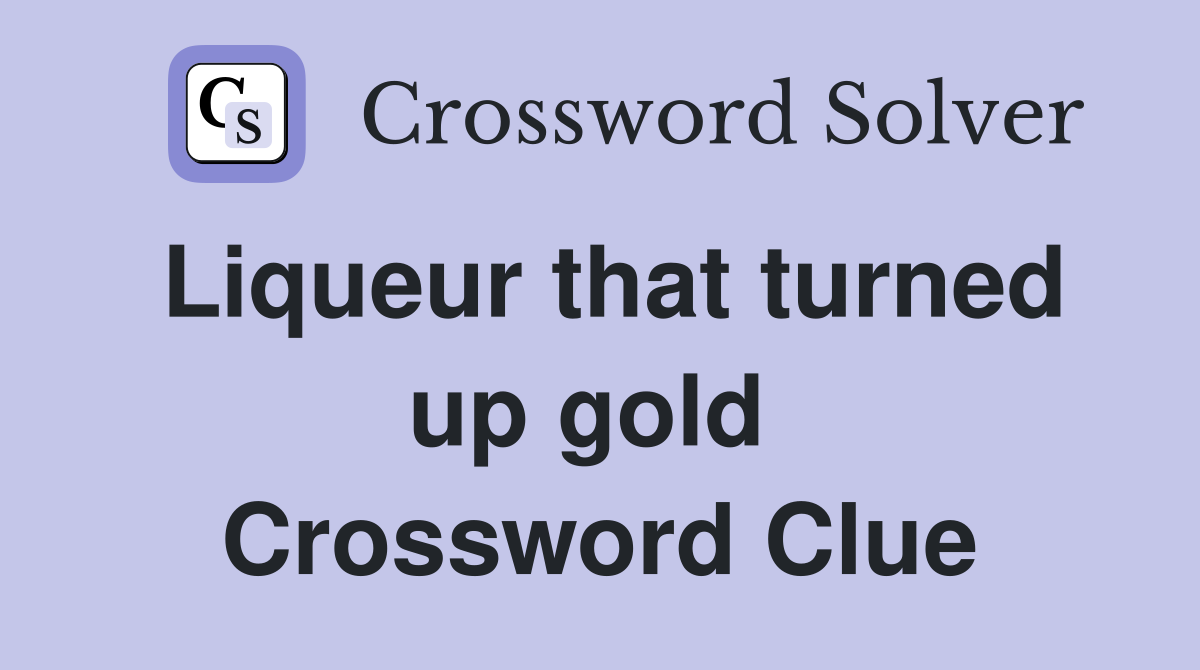 Liqueur that turned up gold  Crossword Clue