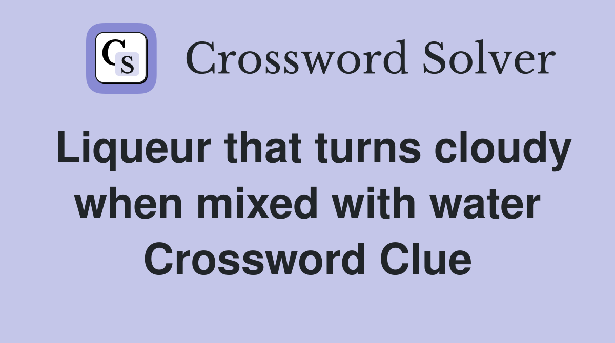 Liqueur that turns cloudy when mixed with water Crossword Clue