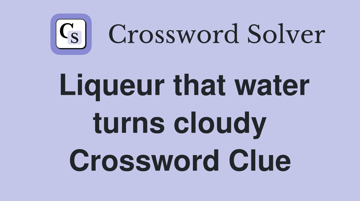 Liqueur that water turns cloudy Crossword Clue