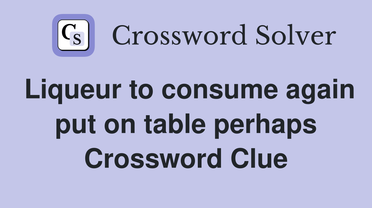 Liqueur to consume again put on table perhaps Crossword Clue
