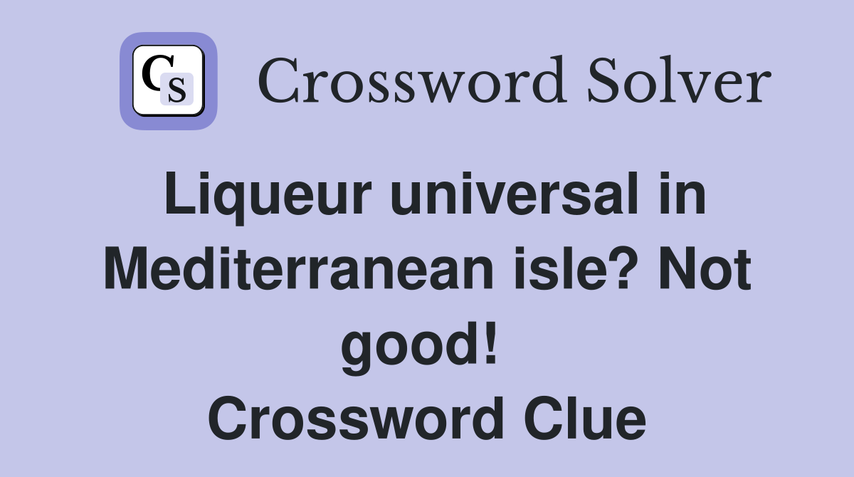 Liqueur universal in Mediterranean isle? Not good!  Crossword Clue