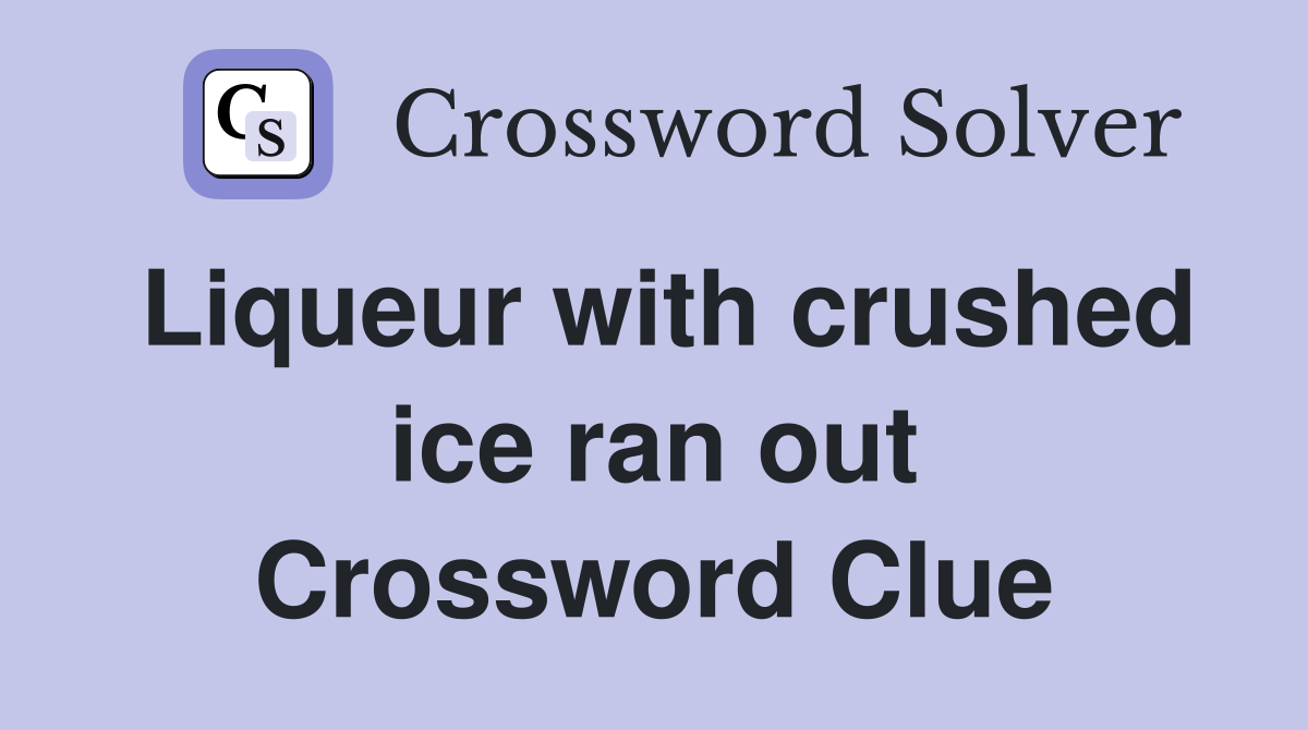 Liqueur with crushed ice ran out Crossword Clue