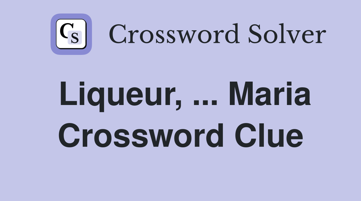 Liqueur, ... Maria Crossword Clue
