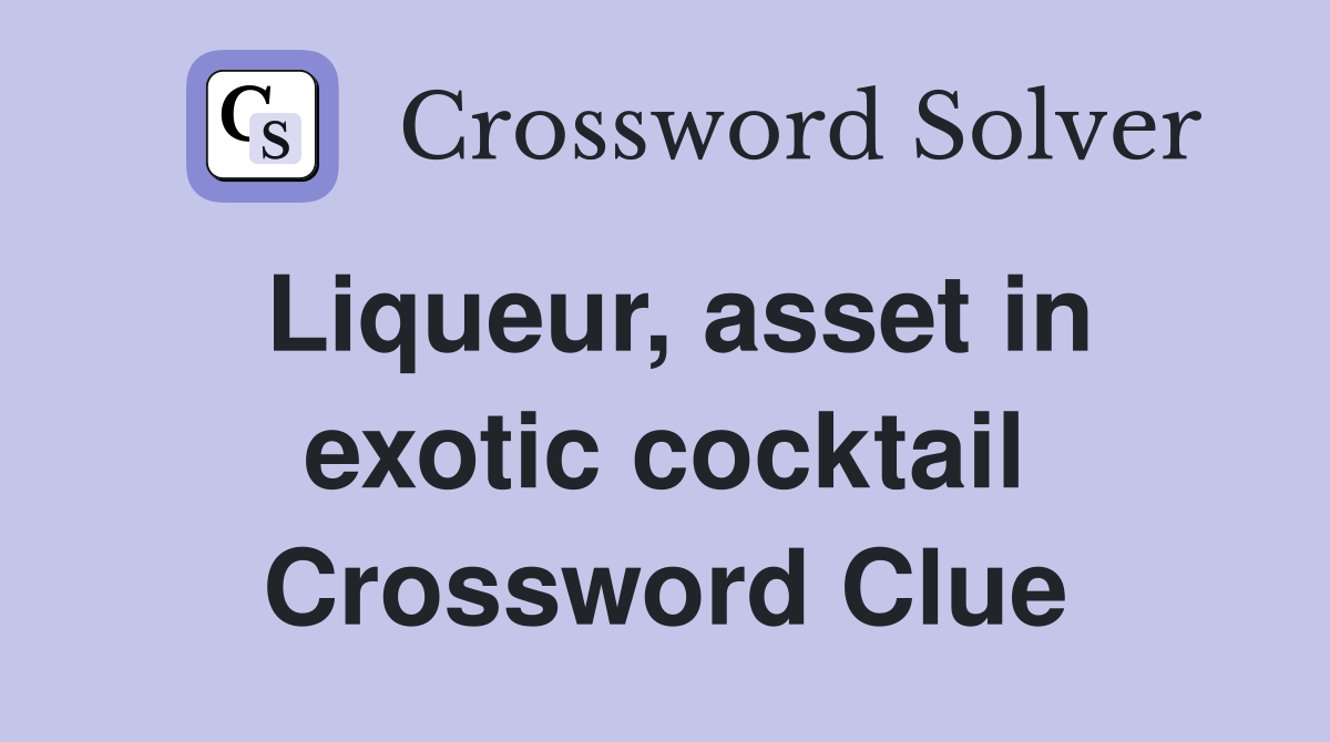 Liqueur, asset in exotic cocktail Crossword Clue