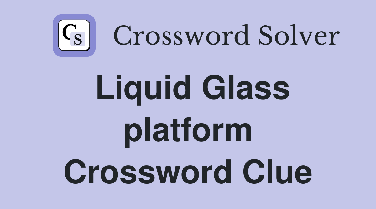 Liquid Glass platform Crossword Clue
