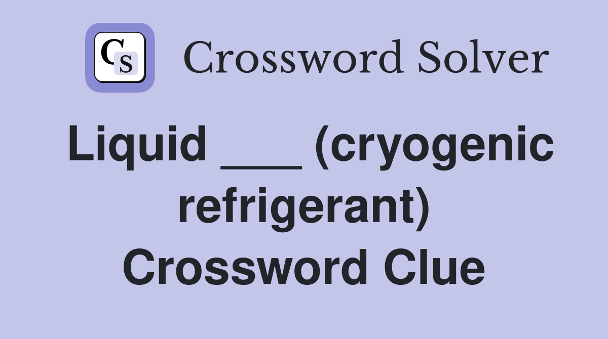 Liquid ___ (cryogenic refrigerant) Crossword Clue