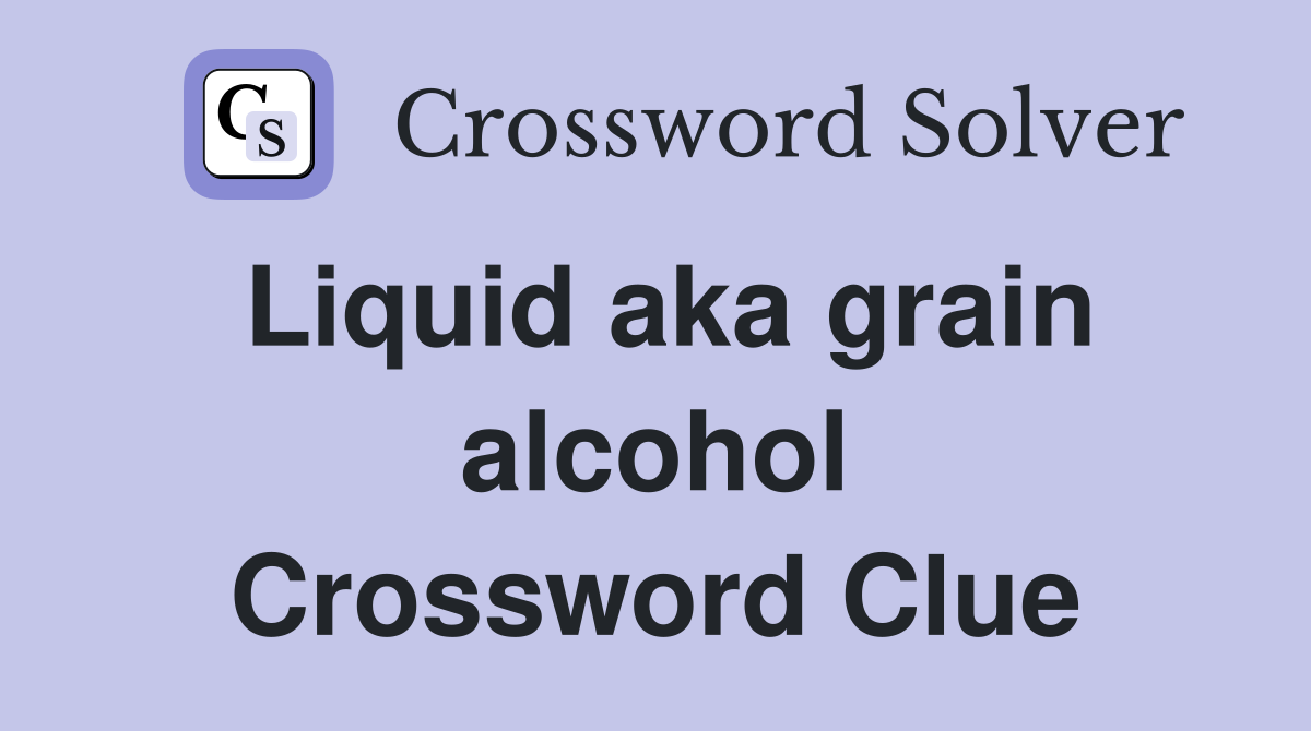 Liquid aka grain alcohol Crossword Clue