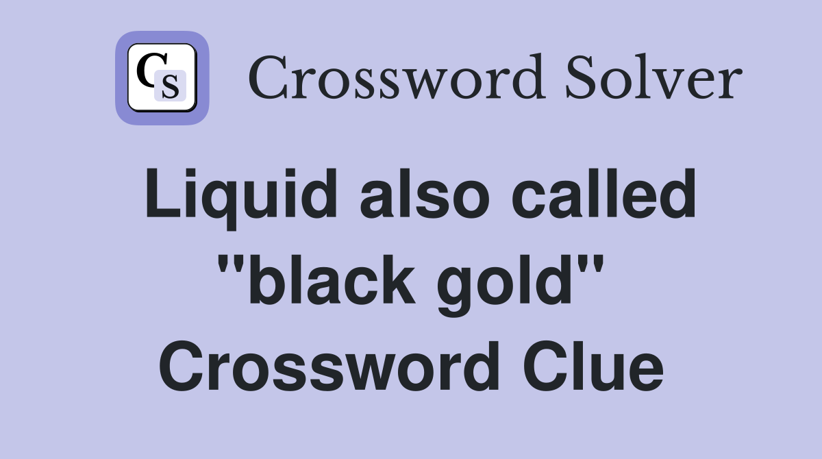 Liquid also called "black gold" Crossword Clue