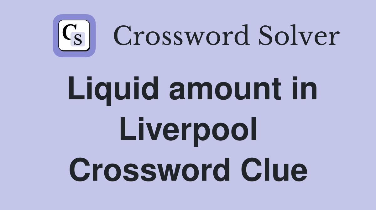 Liquid amount in Liverpool Crossword Clue