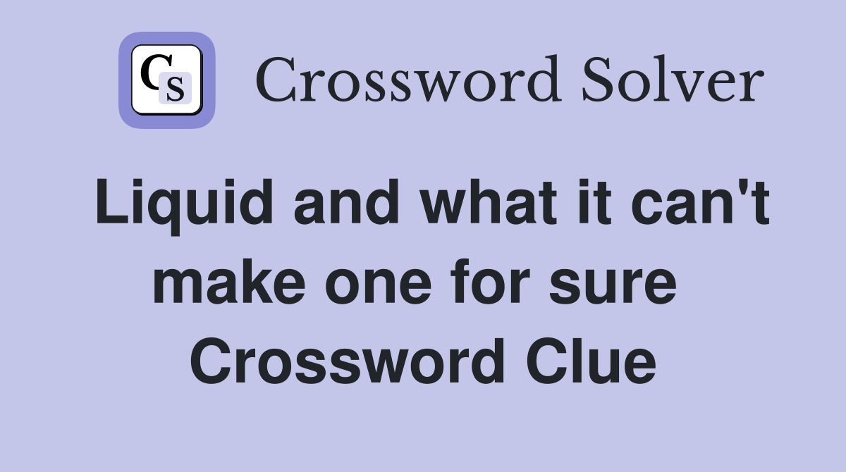 Liquid and what it can't make one for sure  Crossword Clue