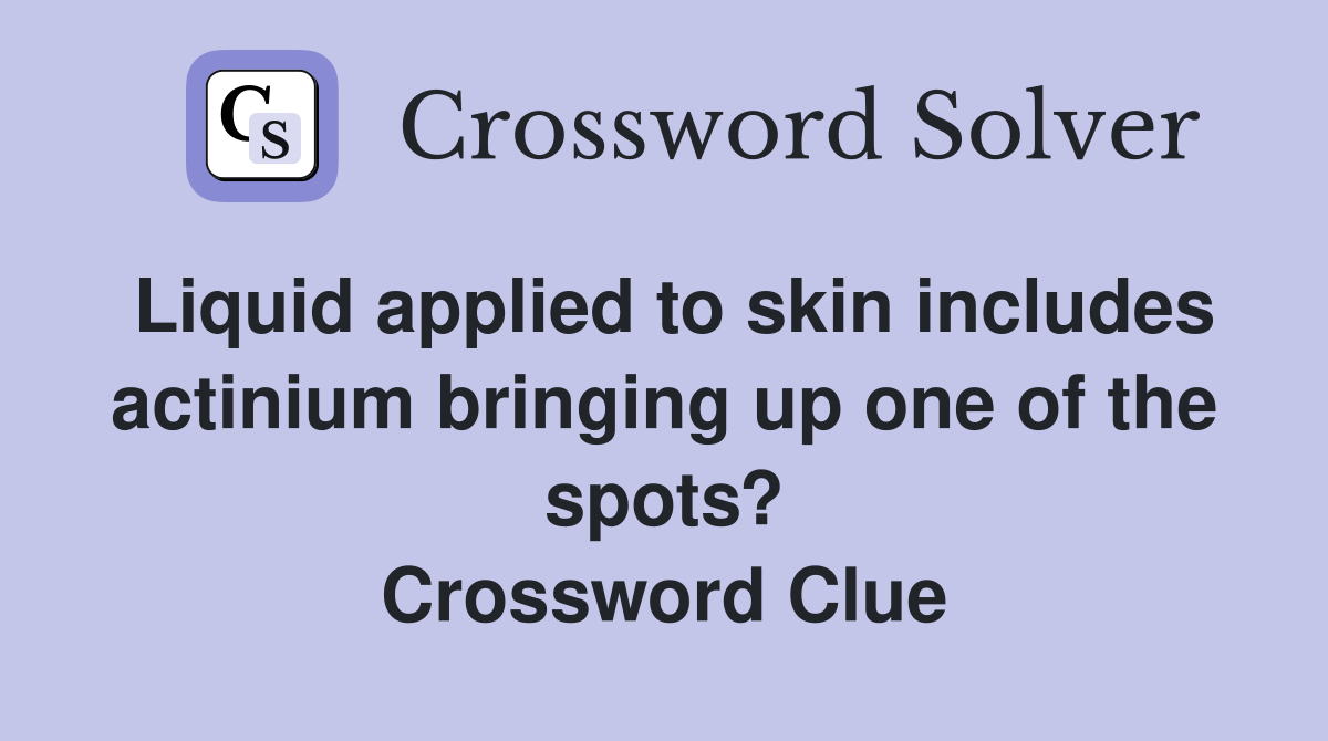 Liquid applied to skin includes actinium bringing up one of the spots? Crossword Clue