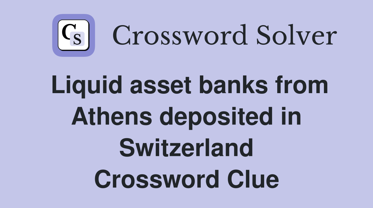 Liquid asset banks from Athens deposited in Switzerland Crossword Clue