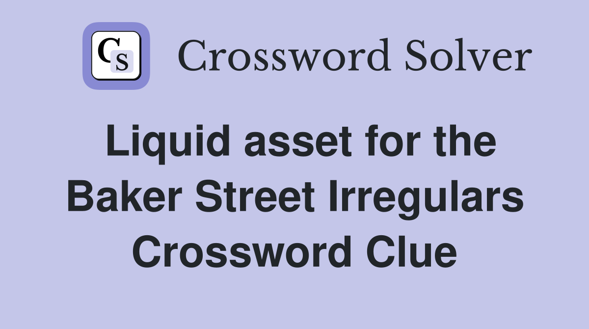 Liquid asset for the Baker Street Irregulars Crossword Clue