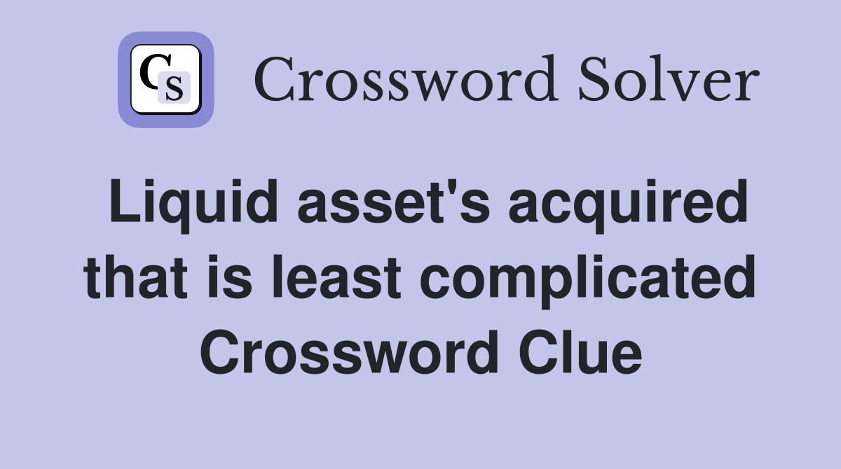 Liquid asset's acquired that is least complicated Crossword Clue