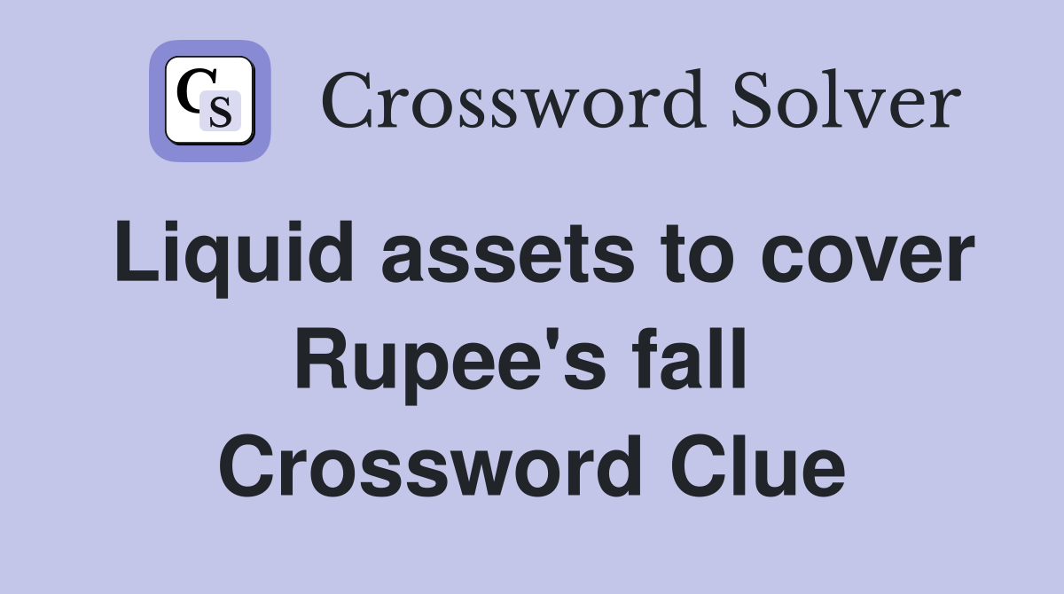 Liquid assets to cover Rupee's fall  Crossword Clue