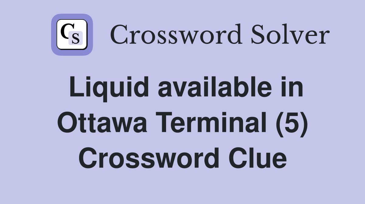 Liquid available in Ottawa Terminal (5) Crossword Clue