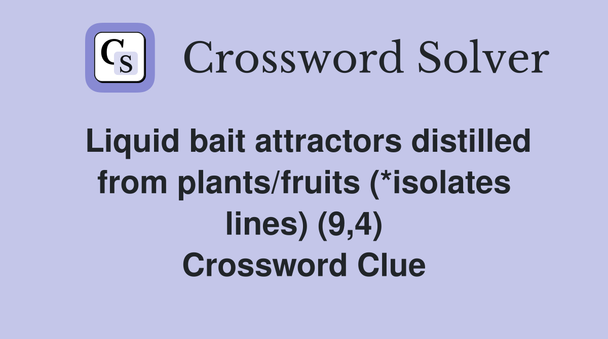 Liquid bait attractors distilled from plants/fruits (*isolates lines) (9,4) Crossword Clue