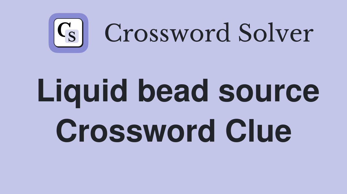 Liquid bead source Crossword Clue
