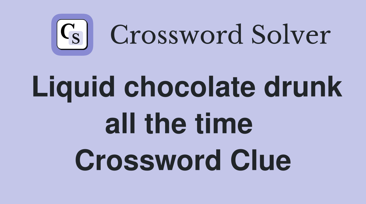 Liquid chocolate drunk all the time  Crossword Clue