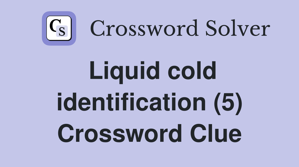 Liquid cold identification (5) Crossword Clue