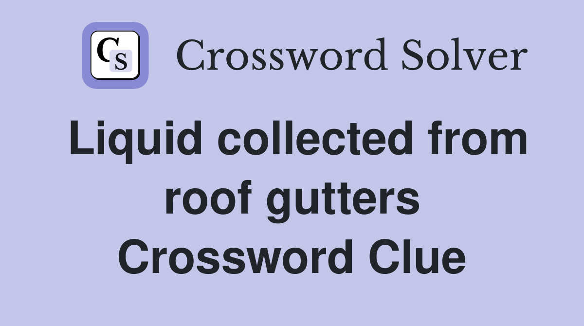 Liquid collected from roof gutters Crossword Clue