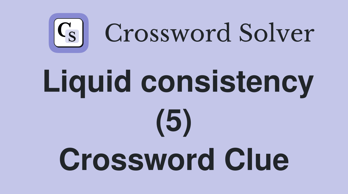Liquid consistency (5) Crossword Clue