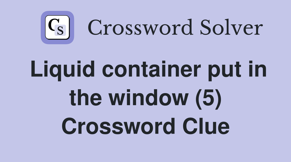 Liquid container put in the window (5) Crossword Clue