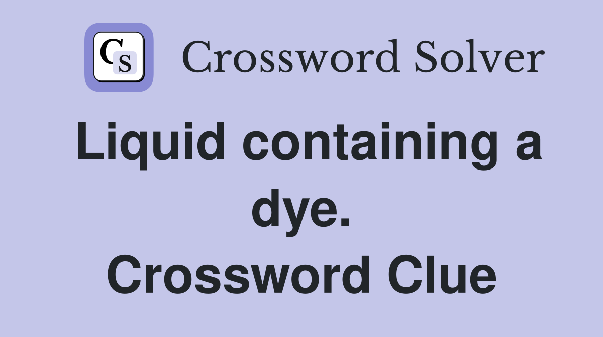 Liquid containing a dye. Crossword Clue