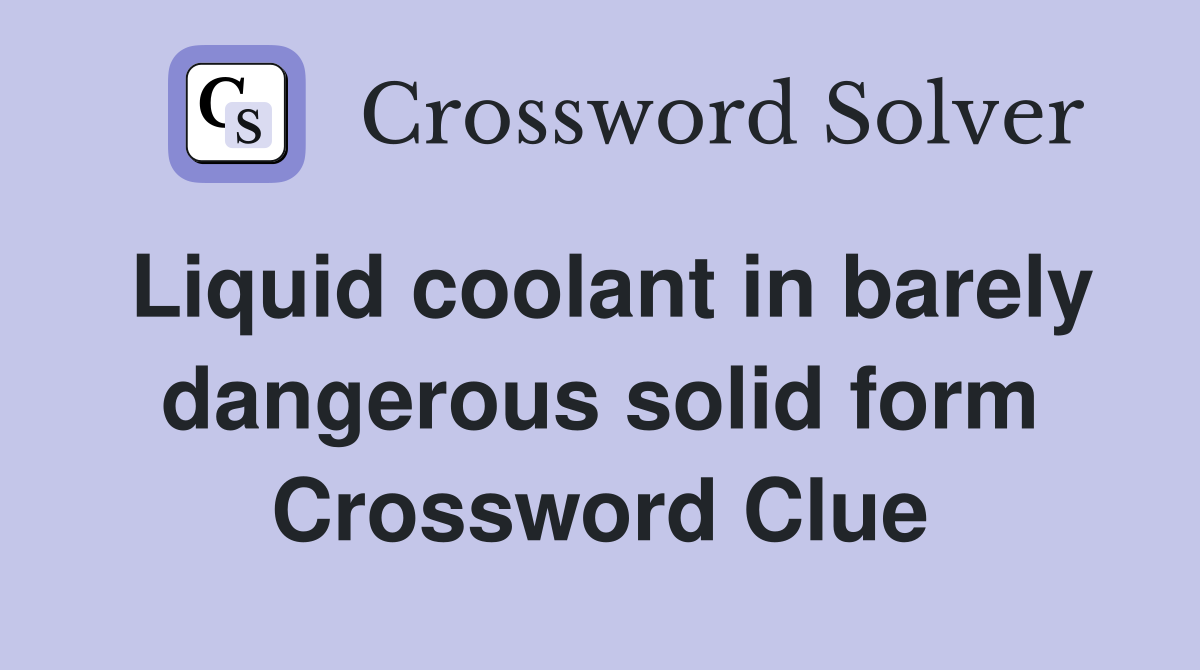 Liquid coolant in barely dangerous solid form Crossword Clue