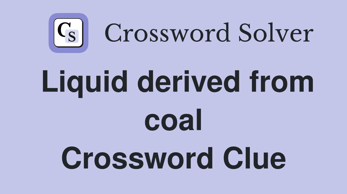Liquid derived from coal Crossword Clue