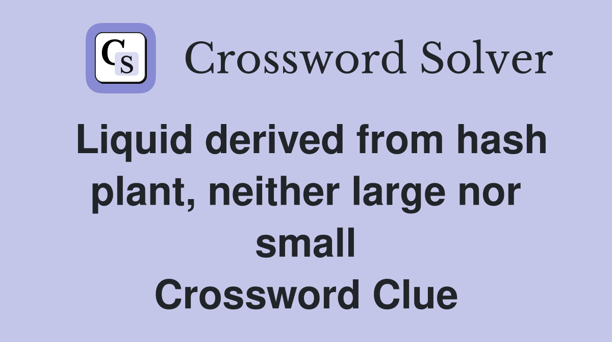 Liquid derived from hash plant, neither large nor small Crossword Clue