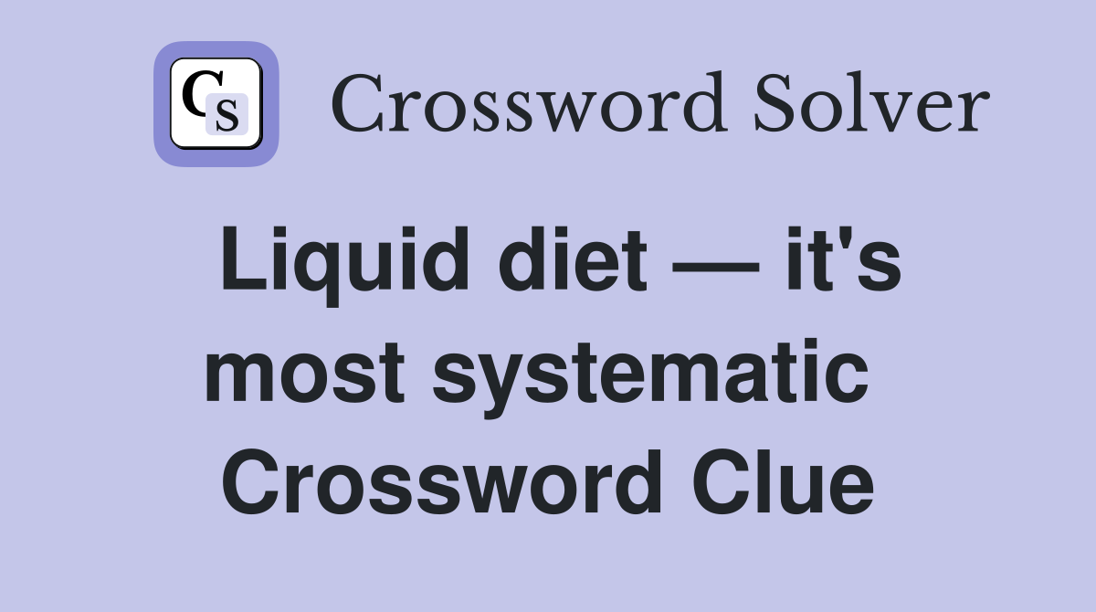 Liquid diet — it's most systematic  Crossword Clue