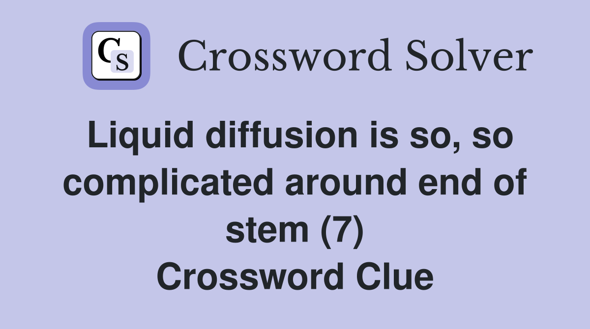Liquid diffusion is so, so complicated around end of stem (7) Crossword Clue