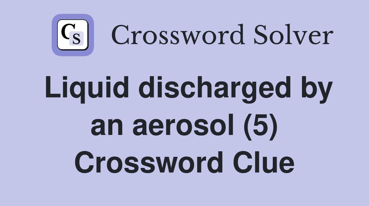 Liquid discharged by an aerosol (5) Crossword Clue